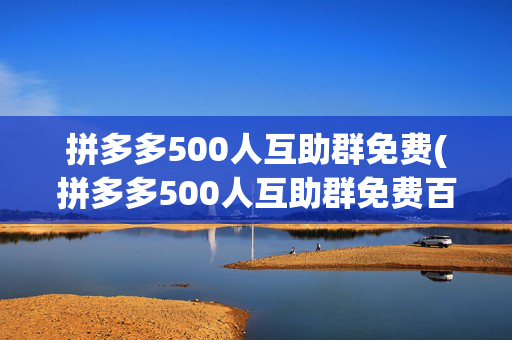 拼多多500人互助群免费(拼多多500人互助群免费百度贴吧)